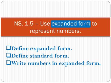 NS. 1.5 – Use expanded form to represent numbers.  Define expanded form.  Define standard form.  Write numbers in expanded form.