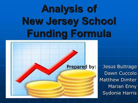 Analysis of New Jersey School Funding Formula Prepared by: Jesus Buitrago Dawn Cuccolo Matthew Dimter Marian Enny Sydonie Harris.