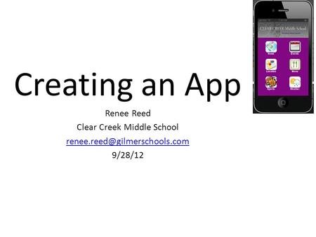 Creating an App Renee Reed Clear Creek Middle School 9/28/12.
