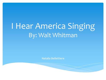 I Hear America Singing By: Walt Whitman