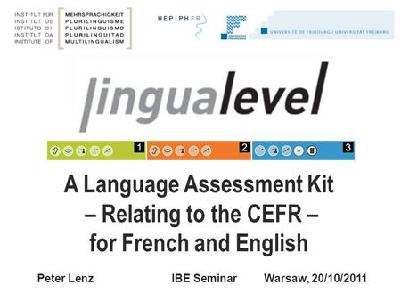 Peter Lenz IBE SeminarWarsaw, 20/10/2011 A Language Assessment Kit – Relating to the CEFR – for French and English.