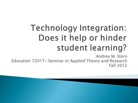 Andrea M. Stern Education 7201T- Seminar in Applied Theory and Research Fall 2012.