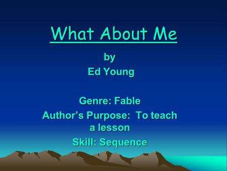 What About Me by Ed Young Ed Young Genre: Fable Author’s Purpose: To teach a lesson Skill: Sequence.