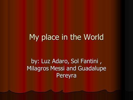 My place in the World by: Luz Adaro, Sol Fantini, Milagros Messi and Guadalupe Pereyra.