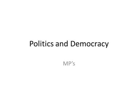 Politics and Democracy MP’s. My Expectations Listen while the teacher is talking Listen while other students are talking Put up your hand if you would.