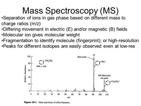 Mass Spectroscopy (MS) Separation of ions in gas phase based on different mass to charge ratios (m/z) Differing movement in electric (E) and/or magnetic.