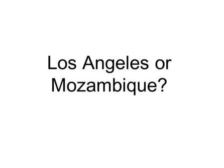 Los Angeles or Mozambique?. What do you know about LA or Mozambique? Have you been? Have you seen it on the TV? What do you think it’s like there?