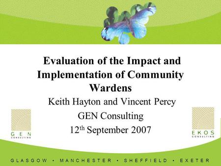 G L A S G O W M A N C H E S T E R S H E F F I E L D E X E T E R Evaluation of the Impact and Implementation of Community Wardens Keith Hayton and Vincent.