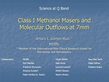 Class I Methanol Masers and Molecular Outflows at 7mm Arturo I. Gómez-Ruiz * MPIfR * Member of the International Max-Planck Research School for Astronomy.