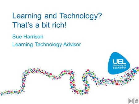 Learning and Technology? That’s a bit rich! Sue Harrison Learning Technology Advisor.