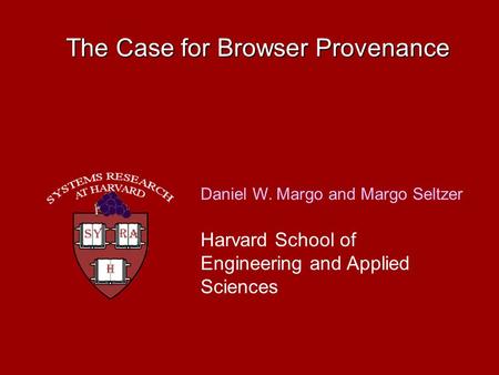 The Case for Browser Provenance Daniel W. Margo and Margo Seltzer Harvard School of Engineering and Applied Sciences.