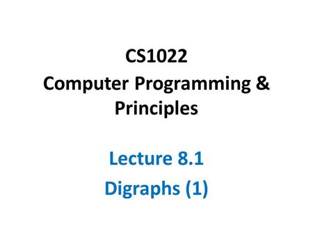 CS1022 Computer Programming & Principles Lecture 8.1 Digraphs (1)