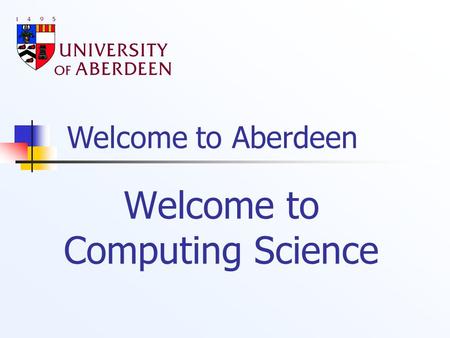 Welcome to Aberdeen Welcome to Computing Science.