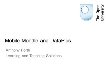 Mobile Moodle and DataPlus Anthony Forth Learning and Teaching Solutions.