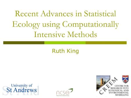 Recent Advances in Statistical Ecology using Computationally Intensive Methods Ruth King.