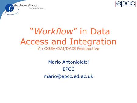 “Workflow” in Data Access and Integration An OGSA-DAI/DAIS Perspective Mario Antonioletti EPCC