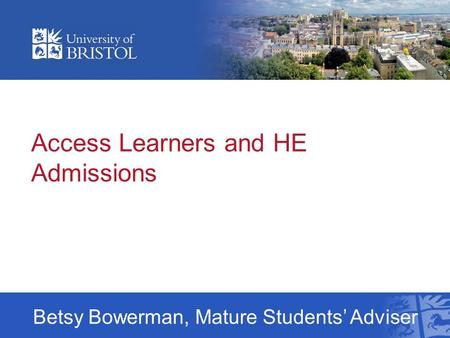 Access Learners and HE Admissions Betsy Bowerman, Mature Students’ Adviser.