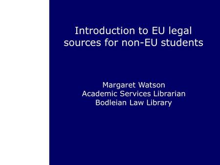 Introduction to EU legal sources for non-EU students Margaret Watson Academic Services Librarian Bodleian Law Library.