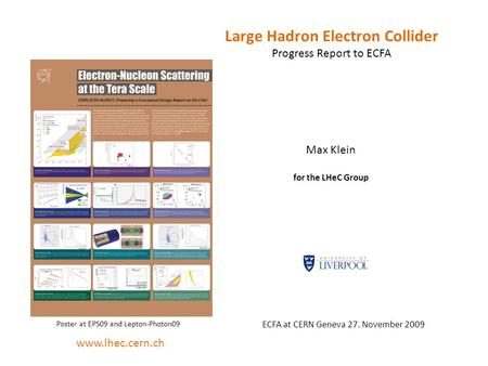 Large Hadron Electron Collider Progress Report to ECFA Max Klein for the LHeC Group ECFA at CERN Geneva 27. November 2009 www.lhec.cern.ch Poster at EPS09.