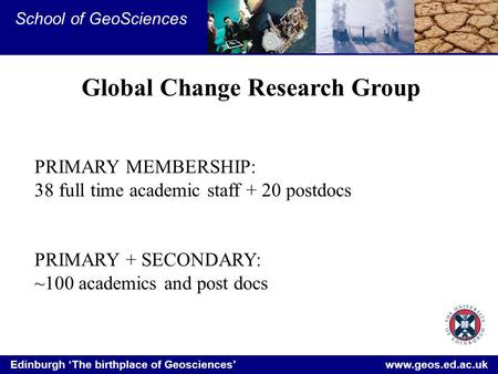 Edinburgh ‘The birthplace of Geosciences’ www.geos.ed.ac.uk School of GeoSciences Global Change Research Group PRIMARY MEMBERSHIP: 38 full time academic.