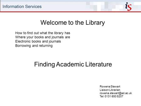 Welcome to the Library Rowena Stewart Liaison Librarian Tel: 0131 650 5207 How to find out what the library has Where your books.
