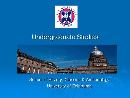 Undergraduate Studies School of History, Classics & Archaeology University of Edinburgh.