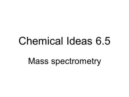 Chemical Ideas 6.5 Mass spectrometry What’s inside? In the nucleus? Protons And around the nucleus? Electrons Neutrons.