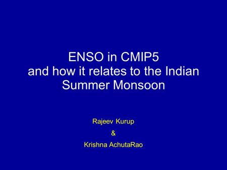 ENSO in CMIP5 and how it relates to the Indian Summer Monsoon Rajeev Kurup & Krishna AchutaRao.