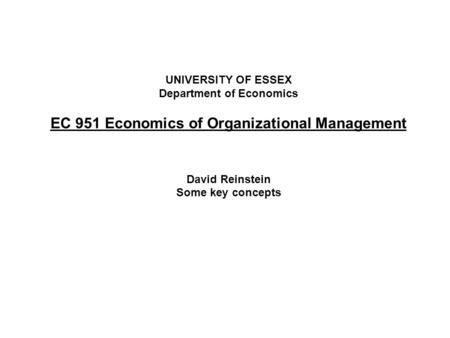 UNIVERSITY OF ESSEX Department of Economics EC 951 Economics of Organizational Management David Reinstein Some key concepts.