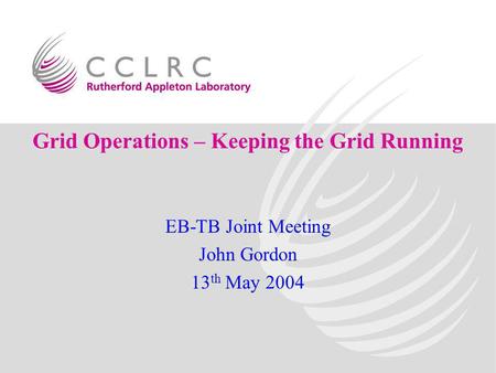 Grid Operations – Keeping the Grid Running EB-TB Joint Meeting John Gordon 13 th May 2004.