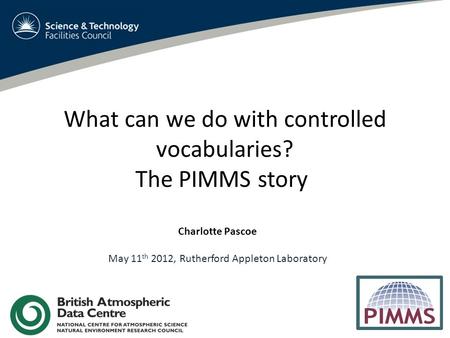 What can we do with controlled vocabularies? The PIMMS story Charlotte Pascoe May 11 th 2012, Rutherford Appleton Laboratory.