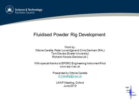 Fluidised Powder Rig Development Work by: Ottone Caretta, Peter Loveridge and Chris Denham (RAL) Tom Davies (Exeter University) Richard Woods (Gericke.