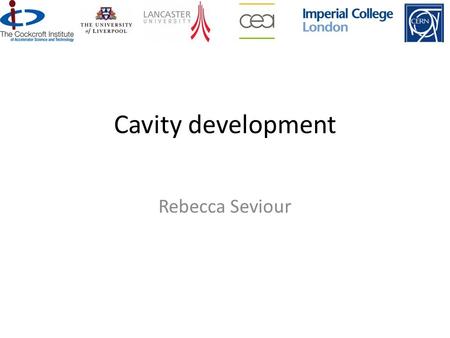 Physics Department Lancaster University Cavity development Rebecca Seviour.
