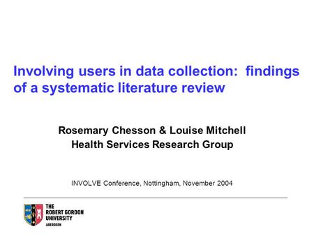 Involving users in data collection: findings of a systematic literature review Rosemary Chesson & Louise Mitchell Health Services Research Group INVOLVE.