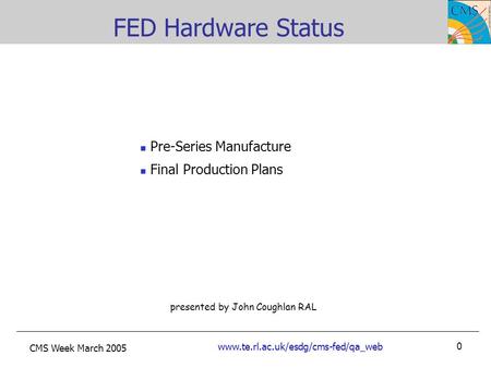 CMS Week March 2005 www.te.rl.ac.uk/esdg/cms-fed/qa_web 0 presented by John Coughlan RAL FED Hardware Status Pre-Series Manufacture Final Production Plans.