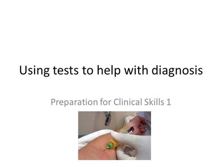 Using tests to help with diagnosis Preparation for Clinical Skills 1.