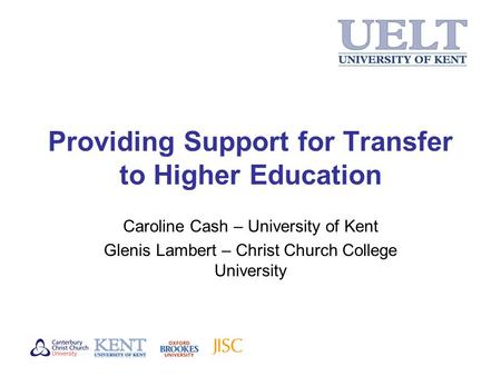 Providing Support for Transfer to Higher Education Caroline Cash – University of Kent Glenis Lambert – Christ Church College University.