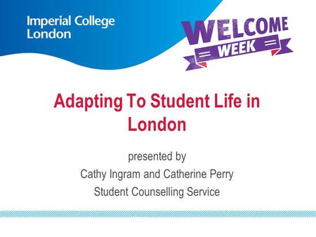 Adapting To Student Life in London presented by Cathy Ingram and Catherine Perry Student Counselling Service.