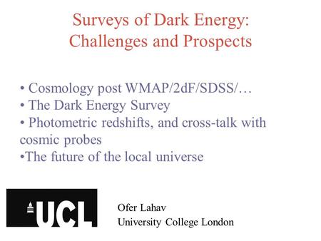 Surveys of Dark Energy: Challenges and Prospects Ofer Lahav University College London Cosmology post WMAP/2dF/SDSS/… The Dark Energy Survey Photometric.