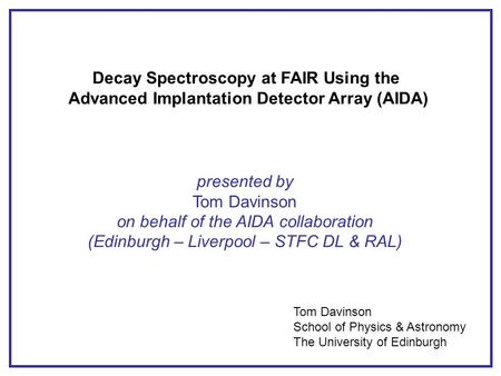 Decay Spectroscopy at FAIR Using the Advanced Implantation Detector Array (AIDA) presented by Tom Davinson on behalf of the AIDA collaboration (Edinburgh.