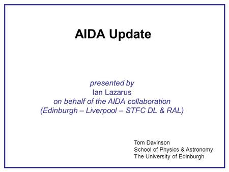 AIDA Update presented by Ian Lazarus on behalf of the AIDA collaboration (Edinburgh – Liverpool – STFC DL & RAL) Tom Davinson School of Physics & Astronomy.