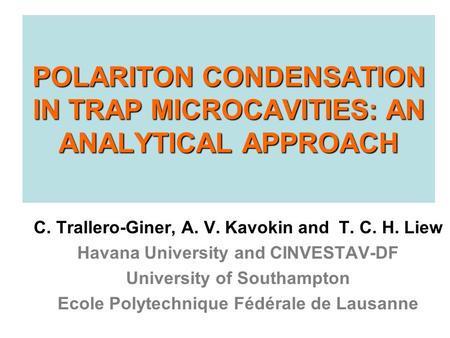 POLARITON CONDENSATION IN TRAP MICROCAVITIES: AN ANALYTICAL APPROACH C. Trallero-Giner, A. V. Kavokin and T. C. H. Liew Havana University and CINVESTAV-DF.
