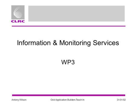 Grid Application Builders Teach In31/01/02Antony Wilson Information & Monitoring Services WP3.