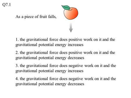 Q7.1 As a piece of fruit falls,