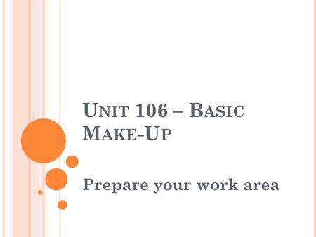 U NIT 106 – B ASIC M AKE -U P Prepare your work area.