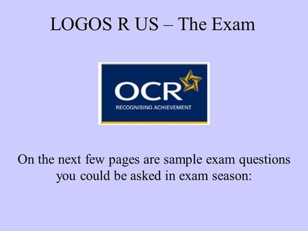LOGOS R US – The Exam On the next few pages are sample exam questions you could be asked in exam season: