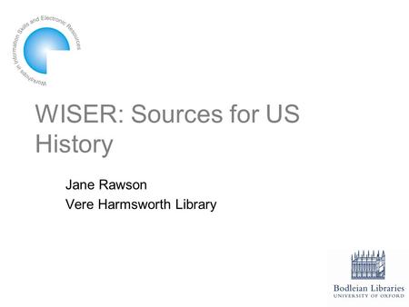 WISER: Sources for US History Jane Rawson Vere Harmsworth Library.