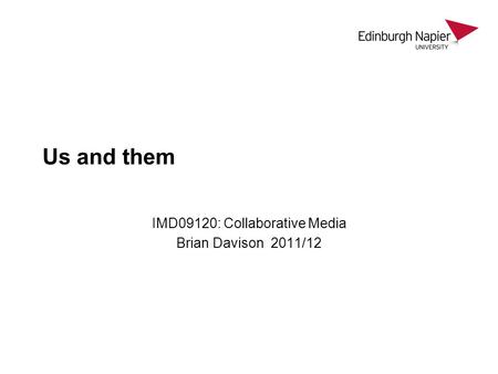 Us and them IMD09120: Collaborative Media Brian Davison 2011/12.