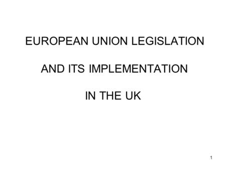1 EUROPEAN UNION LEGISLATION AND ITS IMPLEMENTATION IN THE UK.