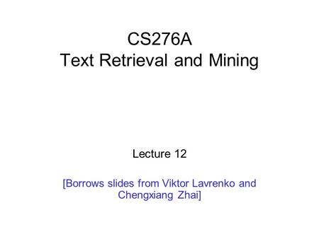 CS276A Text Retrieval and Mining Lecture 12 [Borrows slides from Viktor Lavrenko and Chengxiang Zhai]